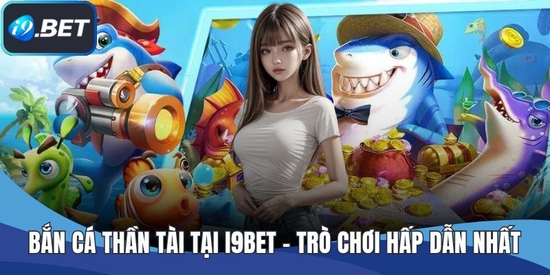 Bắn Cá Thần Tài Tại I9BET - Trò Chơi Hấp Dẫn Nhất Hiện Nay