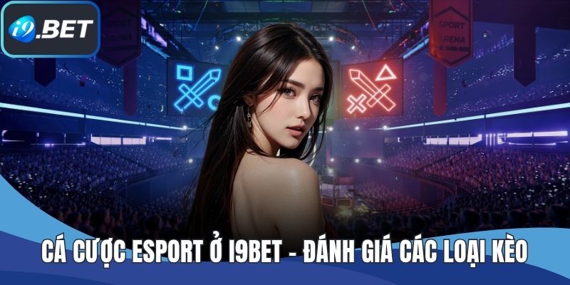 Cá Cược Esport Ở I9BET - Đánh Giá Các Loại Kèo Phổ Biến Nhất