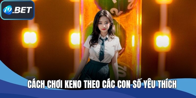 Cách chơi keno theo các con số yêu thích