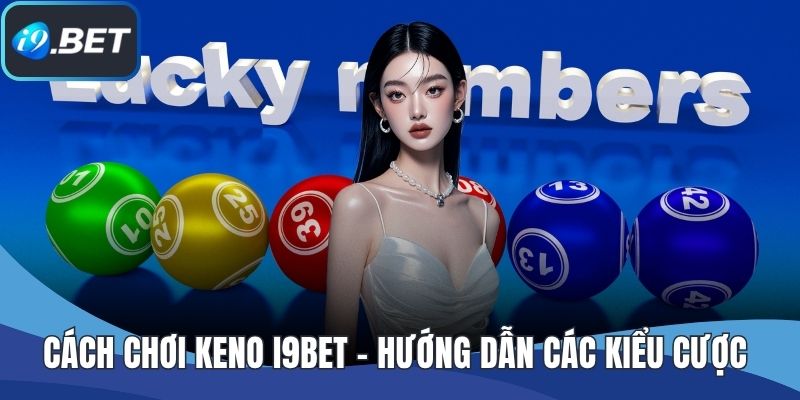 Cách Chơi Keno I9BET - Hướng Dẫn Các Kiểu Cược Phổ Biến
