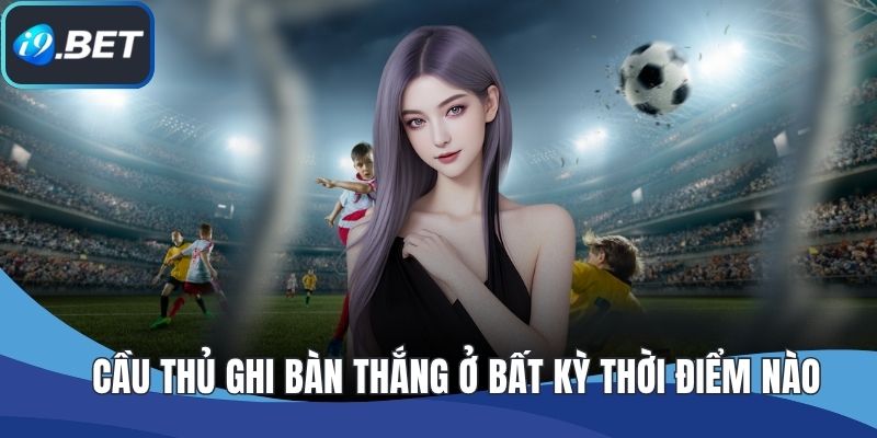 Cầu thủ ghi bàn thắng ở bất kỳ thời điểm nào