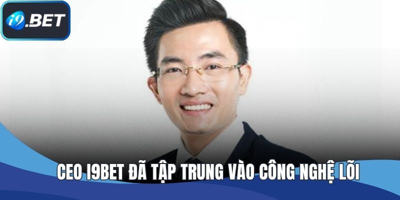 CEO I9BET đã tập trung vào công nghệ lõi