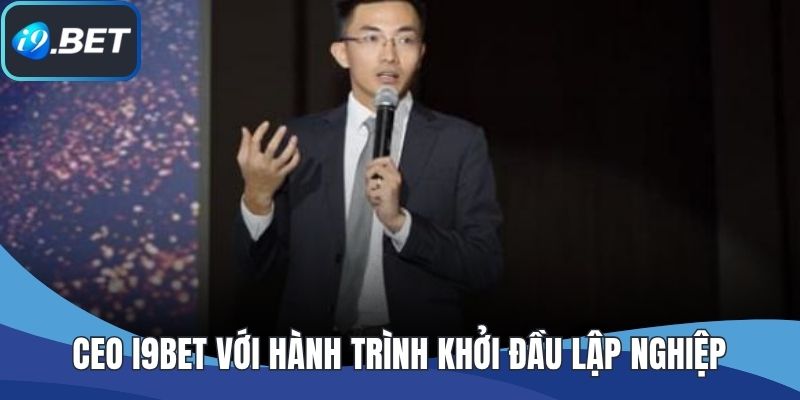 CEO I9BET với hành trình khởi đầu lập nghiệp