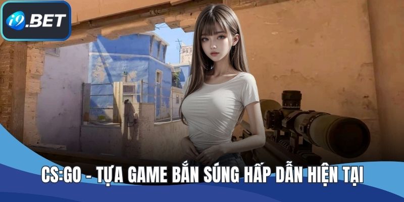 CS:GO - Tựa game bắn súng hấp dẫn hiện tại