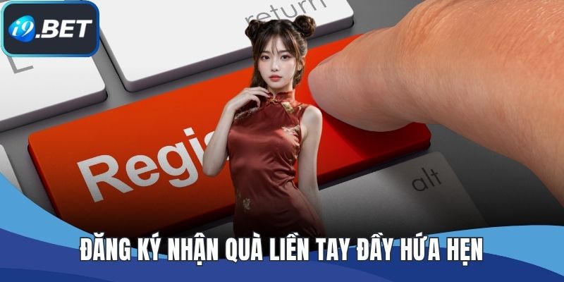 Đăng ký nhận quà liền tay đầy hứa hẹn