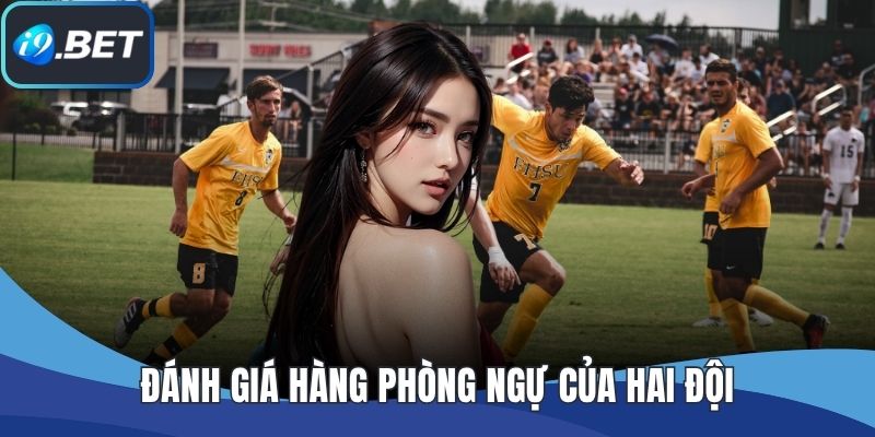 Đánh giá hàng phòng ngự của hai đội
