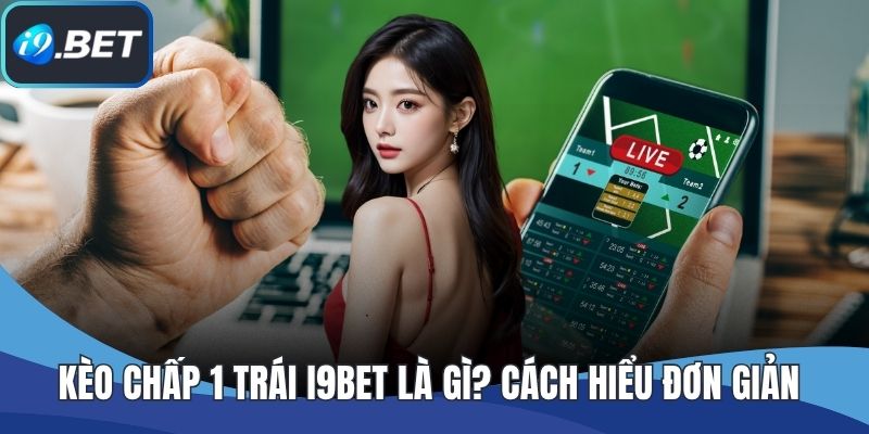 Kèo Chấp 1 Trái I9BET Là Gì? Cách Hiểu Đơn Giản Và Rõ Ràng