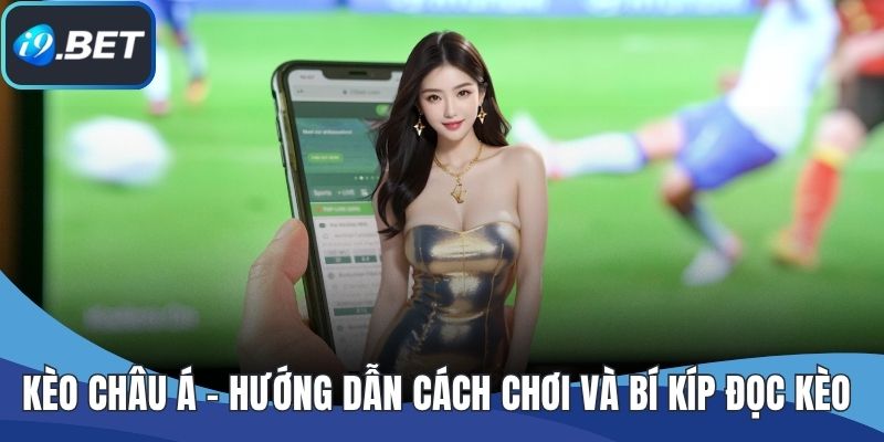 Kèo Châu Á – Hướng Dẫn Cách Chơi Và Bí Kíp Đọc Kèo Chuẩn