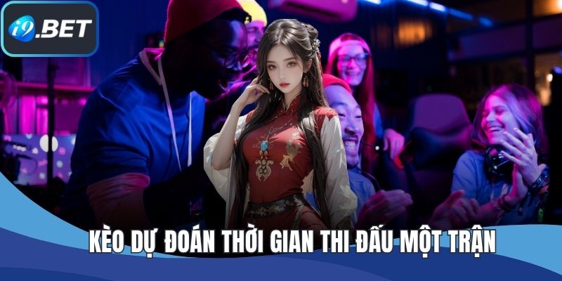 Kèo dự đoán thời gian thi đấu một trận