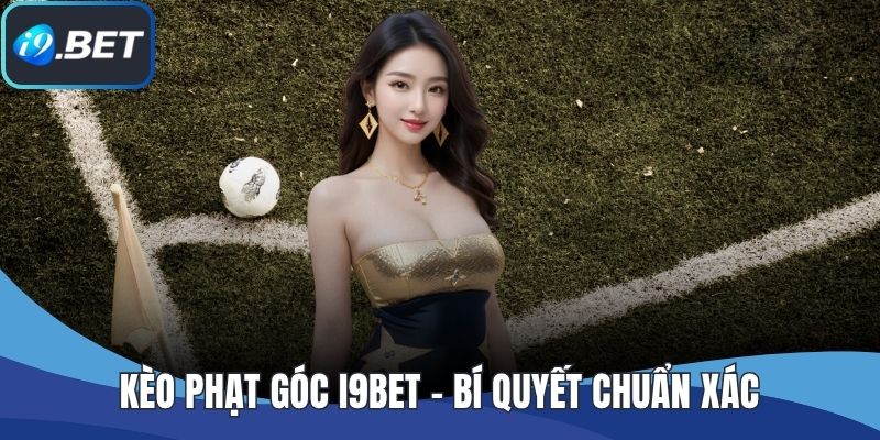 Kèo Phạt Góc I9BET - Bí Quyết Chuẩn Xác, Thắng Lớn Mỗi Ngày