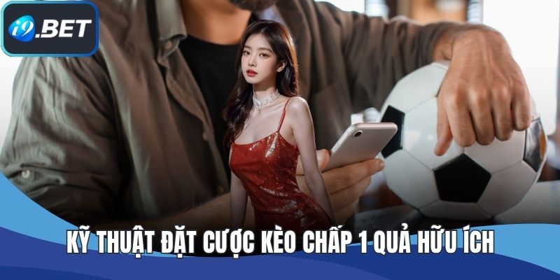 Kỹ thuật đặt cược kèo chấp 1 quả hữu ích