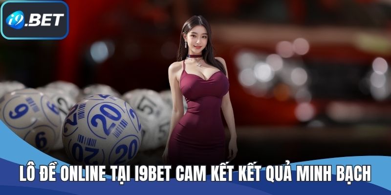 Lô đề online tại I9BET cam kết kết quả minh bạch