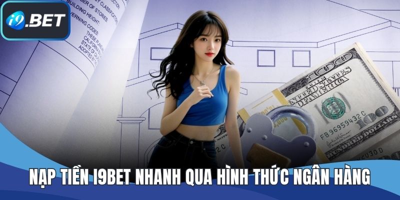 Nạp tiền I9BET nhanh qua hình thức ngân hàng