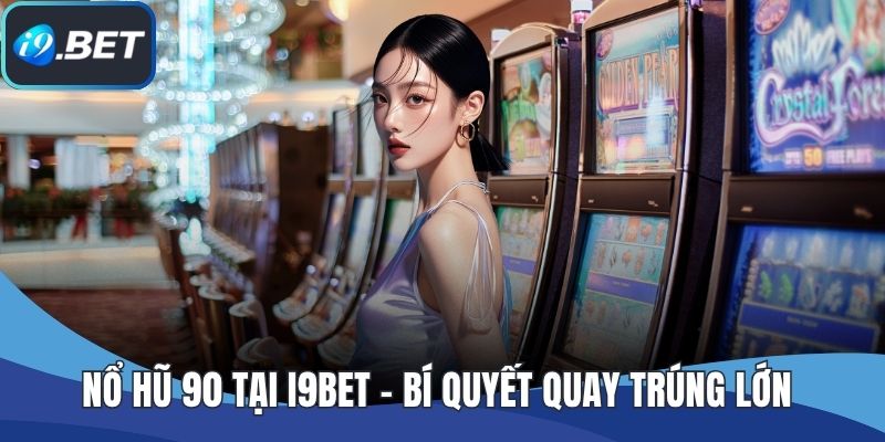 Nổ Hũ 90 Tại I9BET - Bí Quyết Quay Trúng Lớn Cho Tân Binh