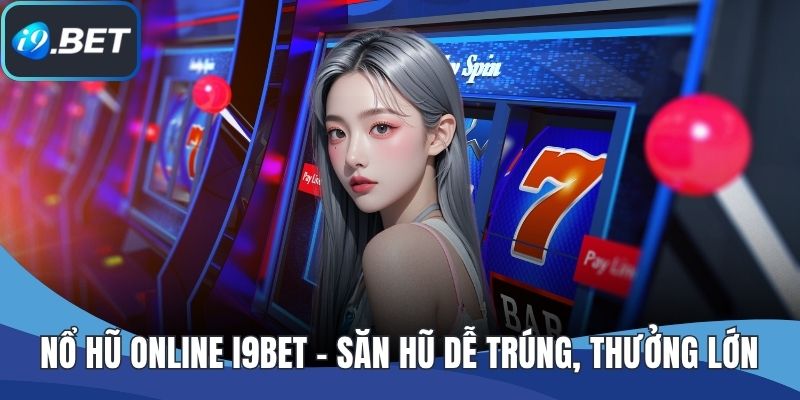 Nổ Hũ Online I9BET - Săn Hũ Dễ Trúng, Thưởng Lớn Mỗi Ngày