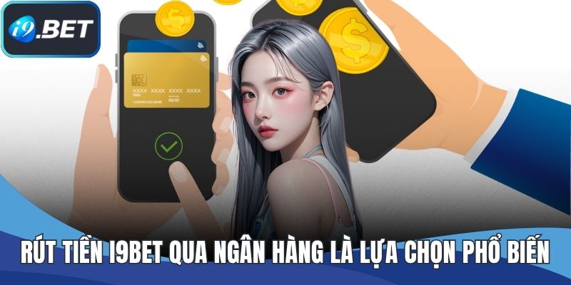 Rút tiền I9BET qua ngân hàng là lựa chọn phổ biến