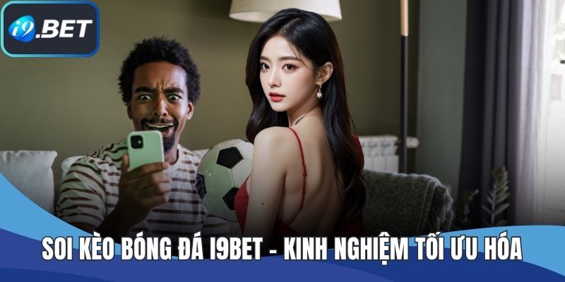 Soi Kèo Bóng Đá I9BET - Kinh Nghiệm Tối Ưu Hóa Chiến Thắng