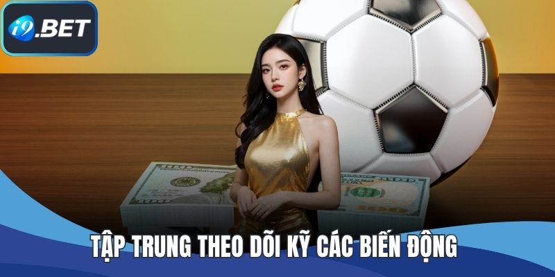 Tập trung theo dõi kỹ các biến động