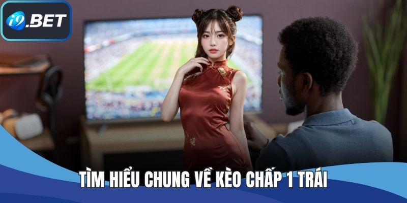 Tìm hiểu chung về kèo chấp 1 trái