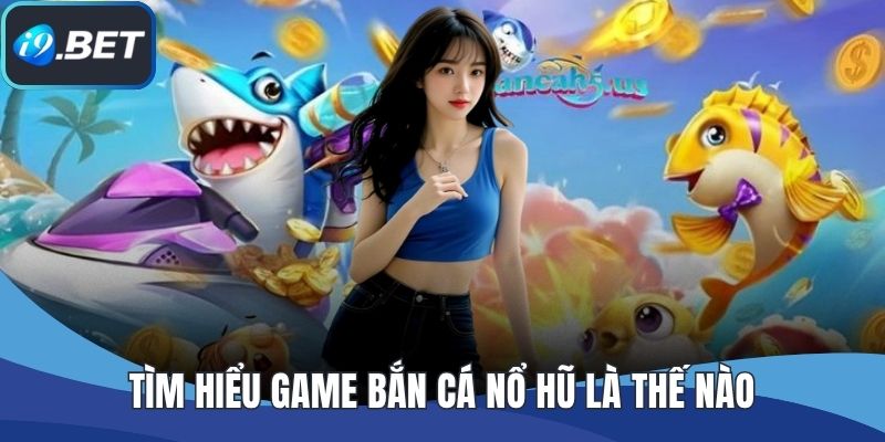 Tìm hiểu game bắn cá nổ hũ là thế nào