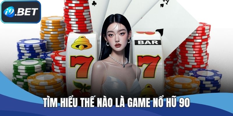 Tìm hiểu thế nào là game nổ hũ 90