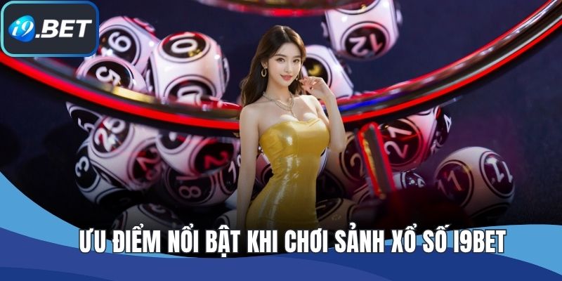 Ưu điểm nổi bật khi chơi sảnh xổ số I9BET