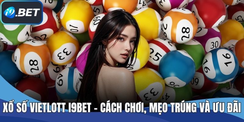 Xổ Số Vietlott I9BET - Cách Chơi, Mẹo Trúng Và Ưu Đãi